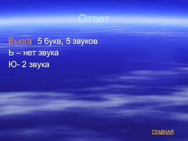 Ответ Вьюга- 5 букв, 5 звуков Ь – нет звука Ю- 2 звука ГЛАВНАЯ