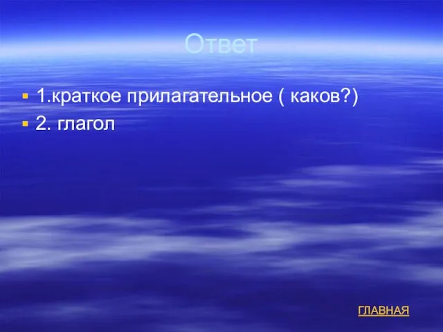 Ответ 1.краткое прилагательное ( каков?) 2. глагол ГЛАВНАЯ