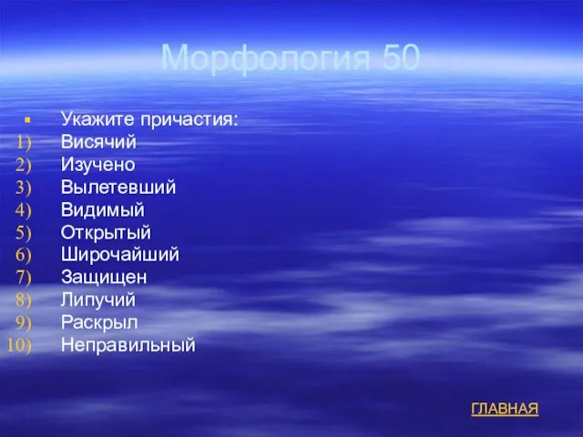 Морфология 50 Укажите причастия: Висячий Изучено Вылетевший Видимый Открытый Широчайший Защищен Липучий Раскрыл Неправильный ГЛАВНАЯ