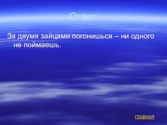 Ответ За двумя зайцами погонишься – ни одного не поймаешь. ГЛАВНАЯ