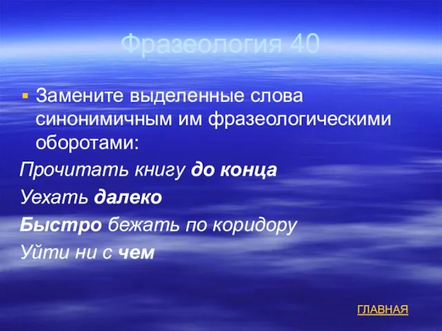 Фразеология 40 Замените выделенные слова синонимичным им фразеологическими оборотами: Прочитать книгу до