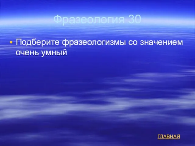 Фразеология 30 Подберите фразеологизмы со значением очень умный ГЛАВНАЯ