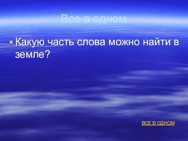 Все в одном Какую часть слова можно найти в земле? ВСЕ В ОДНОМ