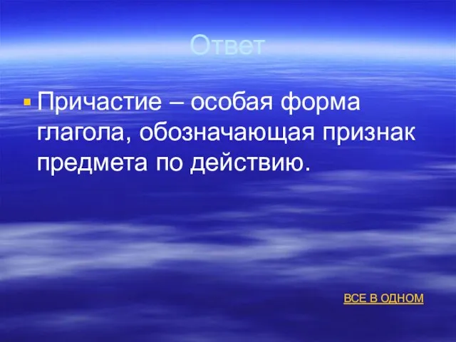 Ответ Причастие – особая форма глагола, обозначающая признак предмета по действию. ВСЕ В ОДНОМ