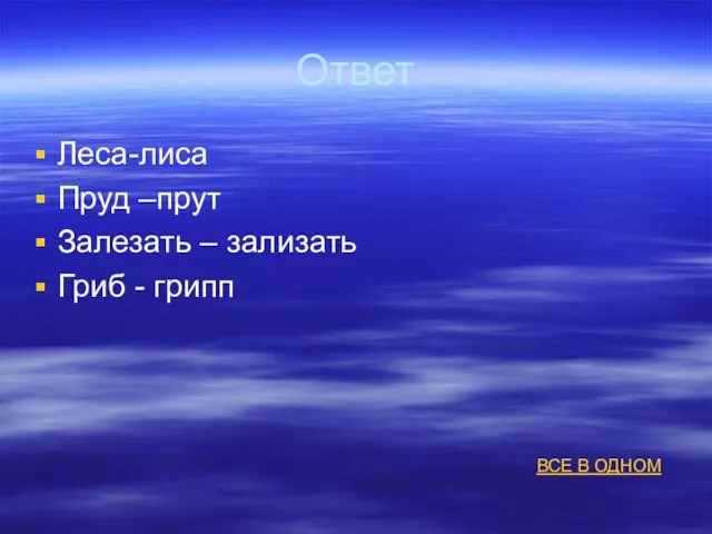 Ответ Леса-лиса Пруд –прут Залезать – зализать Гриб - грипп ВСЕ В ОДНОМ