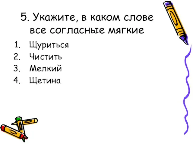 5. Укажите, в каком слове все согласные мягкие Щуриться Чистить Мелкий Щетина