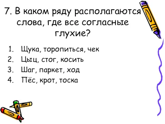 7. В каком ряду располагаются слова, где все согласные глухие? Щука, торопиться,