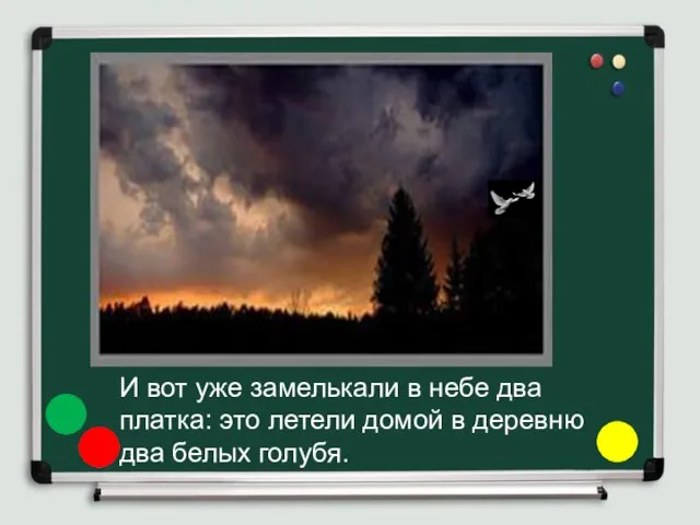 И вот уже замелькали в небе два платка: это летели домой в деревню два белых голубя.