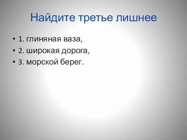 Найдите третье лишнее 1. глиняная ваза, 2. широкая дорога, 3. морской берег.