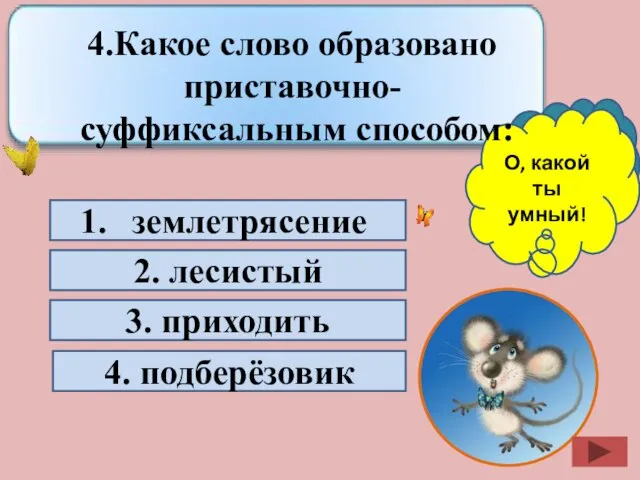 землетрясение 2. лесистый 3. приходить 4. подберёзовик Подумай ещё! О, какой ты