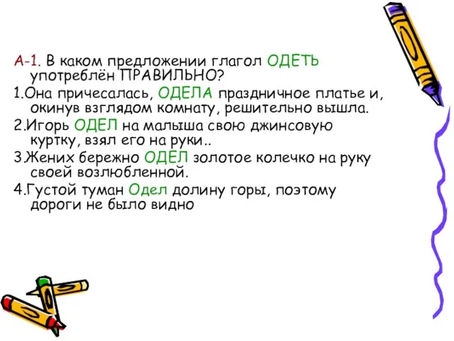 А-1. В каком предложении глагол ОДЕТЬ употреблён ПРАВИЛЬНО? 1.Она причесалась, ОДЕЛА праздничное