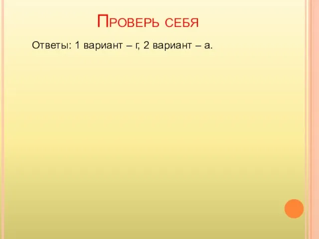 Проверь себя Ответы: 1 вариант – г, 2 вариант – а.