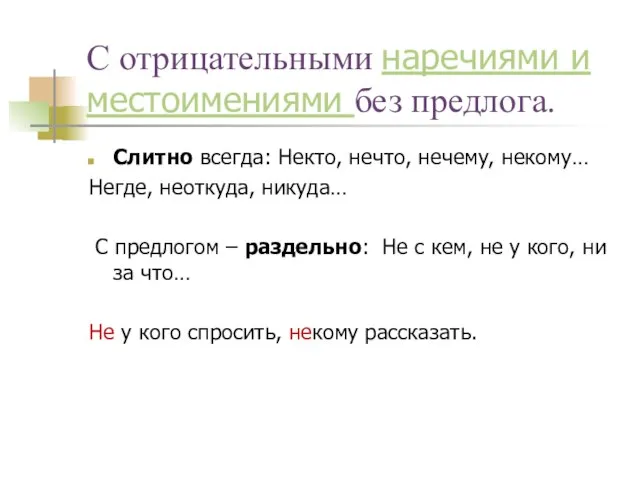 С отрицательными наречиями и местоимениями без предлога. Слитно всегда: Некто, нечто, нечему,