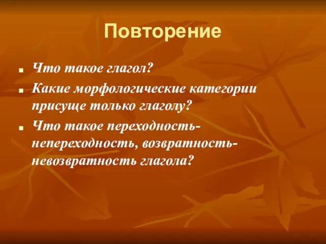 Повторение Что такое глагол? Какие морфологические категории присуще только глаголу? Что такое переходность-непереходность, возвратность-невозвратность глагола?