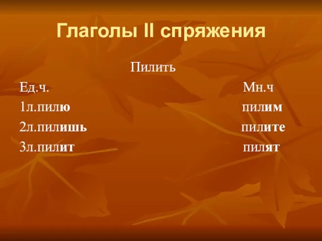 Глаголы II спряжения Пилить Ед.ч. Мн.ч 1л.пилю пилим 2л.пилишь пилите 3л.пилит пилят