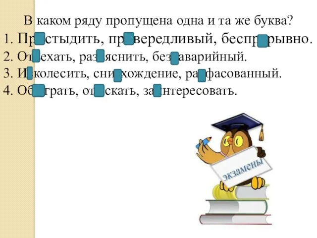 В каком ряду пропущена одна и та же буква? 1. Пристыдить, привередливый,