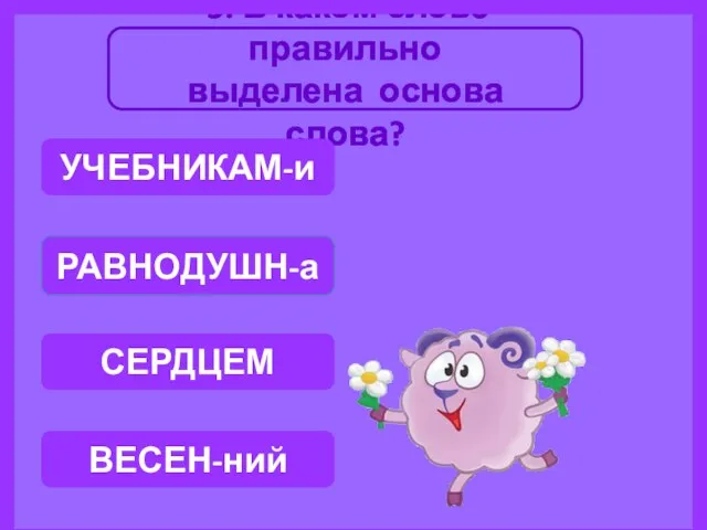 5. В каком слове правильно выделена основа слова? РАВНОДУШН-а ВЕСЕН-ний УЧЕБНИКАМ-и СЕРДЦЕМ