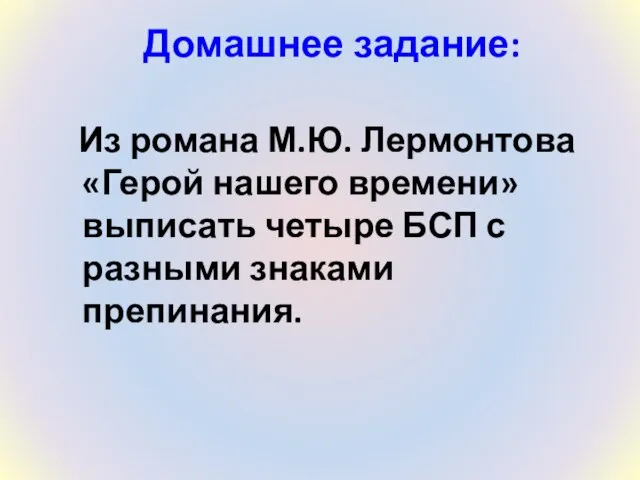 Домашнее задание: Из романа М.Ю. Лермонтова «Герой нашего времени» выписать четыре БСП с разными знаками препинания.