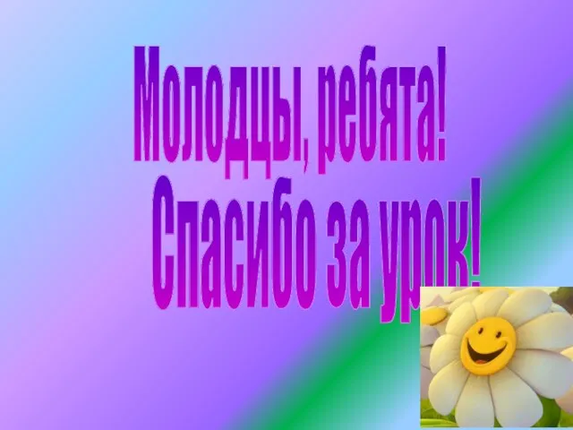 Спасибо за урок! Молодцы, ребята!