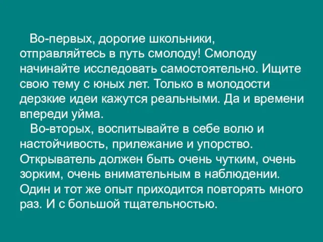 Во-первых, дорогие школьники, отправляйтесь в путь смолоду! Смолоду начинайте исследовать самостоятельно. Ищите