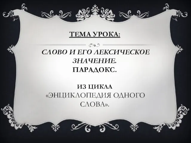 Тема урока: Слово и его лексическое значение. ПАРАДОКС. Из цикла «Энциклопедия одного слова».