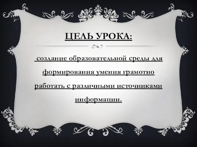 Цель урока: создание образовательной среды для формирования умения грамотно работать с различными источниками информации.