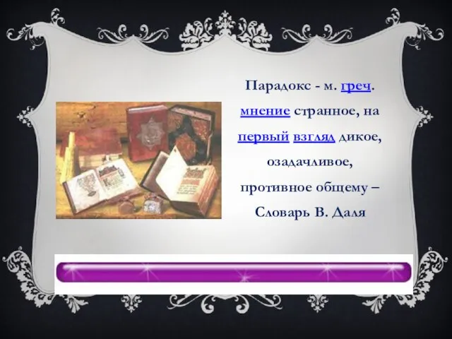 Парадокс - м. греч. мнение странное, на первый взгляд дикое, озадачливое, противное