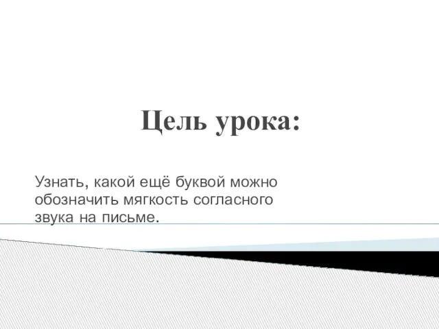 Цель урока: Узнать, какой ещё буквой можно обозначить мягкость согласного звука на письме.