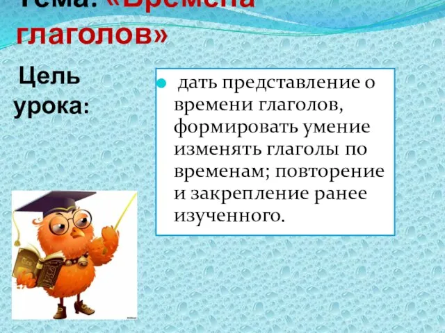 Тема: «Времена глаголов» Цель урока: дать представление о времени глаголов, формировать умение