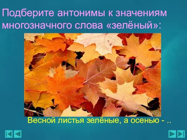 Весной листья зелёные, а осенью - .. Подберите антонимы к значениям многозначного слова «зелёный»: