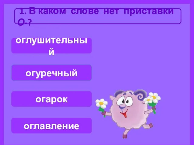 1. В каком слове нет приставки О-? огуречный оглушительный огарок оглавление