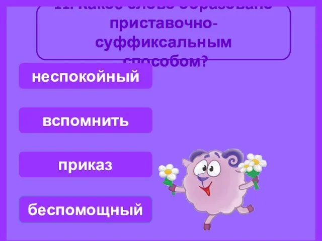 11. Какое слово образовано приставочно-суффиксальным способом? беспомощный вспомнить неспокойный приказ