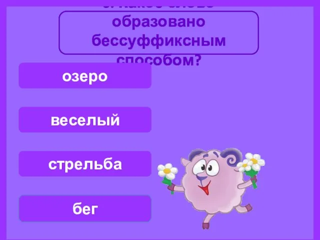 6. Какое слово образовано бессуффиксным способом? бег веселый озеро стрельба