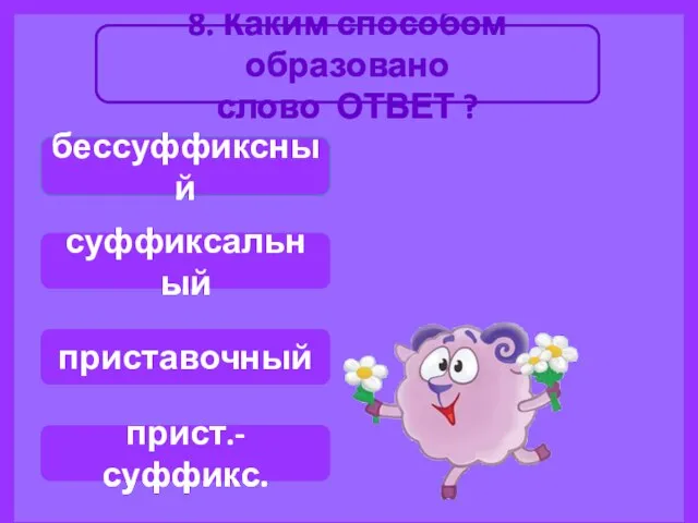 8. Каким способом образовано слово ОТВЕТ ? бессуффиксный прист.-суффикс. приставочный суффиксальный