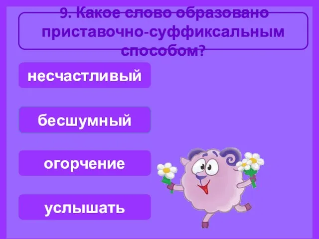 9. Какое слово образовано приставочно-суффиксальным способом? бесшумный несчастливый огорчение услышать