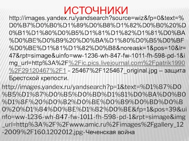 Источники http://images.yandex.ru/yandsearch?source=wiz&fp=0&text=%D0%B7%D0%B0%D1%89%D0%B8%D1%82%D0%B0%20%D0%B1%D1%80%D0%B5%D1%81%D1%82%D1%81%D0%BA%D0%BE%D0%B9%20%D0%BA%D1%80%D0%B5%D0%BF%D0%BE%D1%81%D1%82%D0%B8&noreask=1&pos=10&lr=47&rpt=simage&uinfo=ww-1236-wh-847-fw-1011-fh-598-pd-1&img_url=http%3A%2F%2Fic.pics.livejournal.com%2Fpatrik1990%2F29120467%2F1 - 25467%2F125467_original.jpg – защита Брестской крепости. http://images.yandex.ru/yandsearch?p=1&text=%D1%87%D0%B5%D1%87%D0%B5%D0%BD%D1%81%D0%BA%D0%B0%D1%8F%20%D0%B2%D0%BE%D0%B9%D0%BD%D0%B0%20%D1%84%D0%BE%D1%82%D0%BE&fp=1&pos=39&uinfo=ww-1236-wh-847-fw-1011-fh-598-pd-1&rpt=simage&img_url=http%3A%2F%2Fwww.amic.ru%2Fimages%2Fgallery_12-2009%2F160.1202012.jpg-Чеченская война