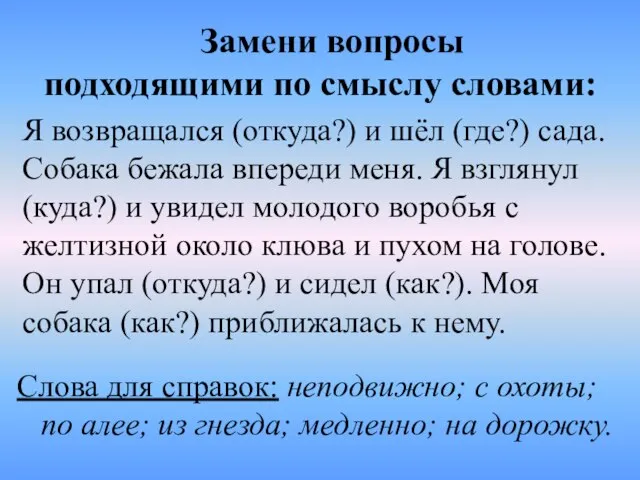 Я возвращался (откуда?) и шёл (где?) сада. Собака бежала впереди меня. Я