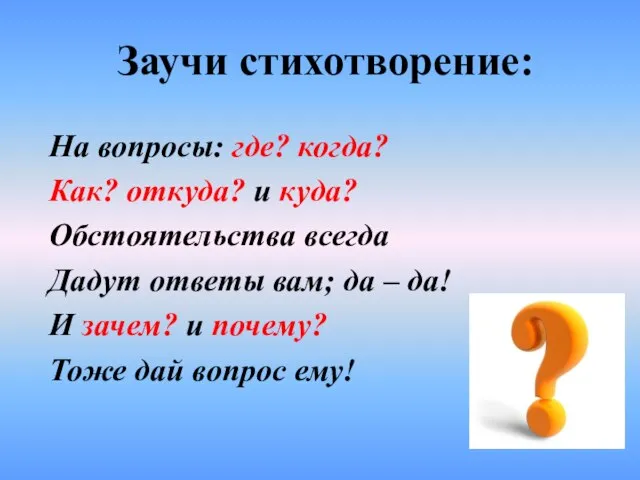 Заучи стихотворение: На вопросы: где? когда? Как? откуда? и куда? Обстоятельства всегда