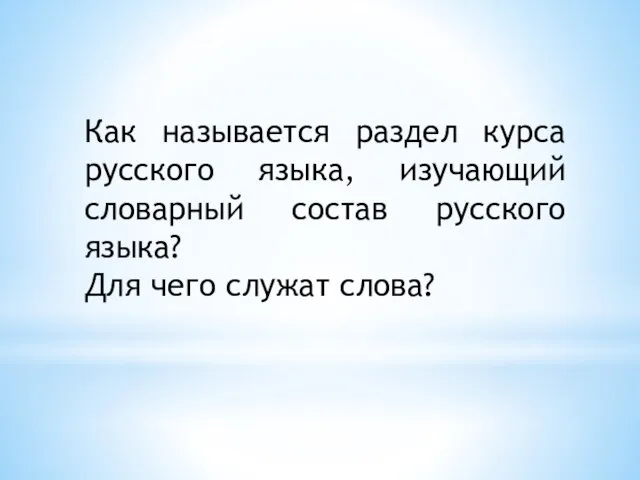 Как называется раздел курса русского языка, изучающий словарный состав русского языка? Для чего служат слова?