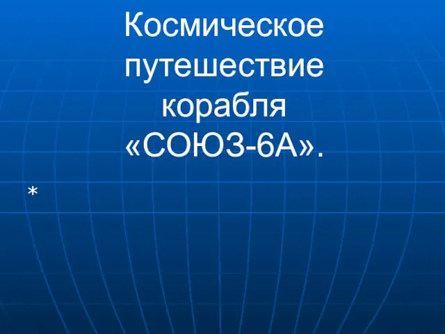 Космическое путешествие корабля «СОЮЗ-6А». *