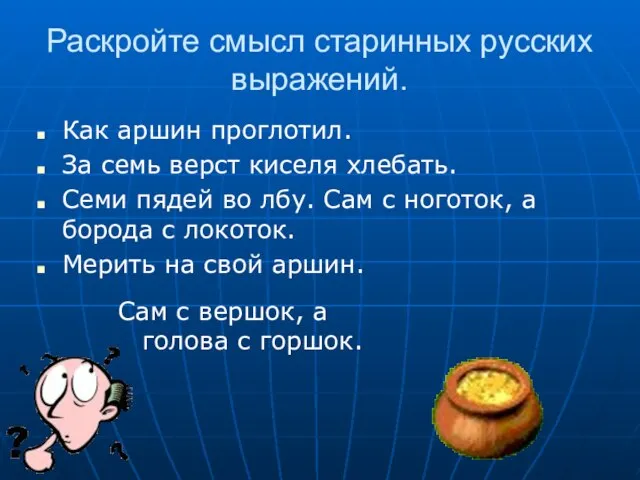 Раскройте смысл старинных русских выражений. Как аршин проглотил. За семь верст киселя