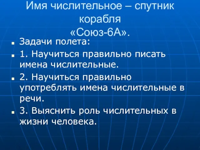 Имя числительное – спутник корабля «Союз-6А». Задачи полета: 1. Научиться правильно писать