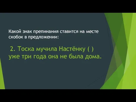 Какой знак препинания ставится на месте скобок в предложении: 2. Тоска мучила