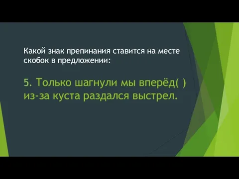 Какой знак препинания ставится на месте скобок в предложении: 5. Только шагнули