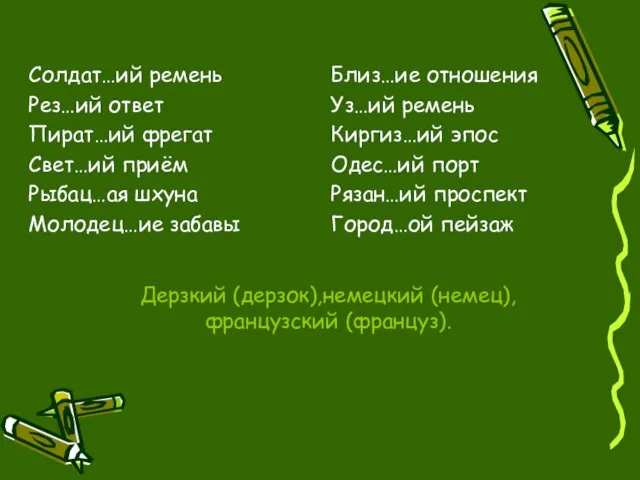 Дерзкий (дерзок),немецкий (немец),французский (француз). Солдат…ий ремень Рез…ий ответ Пират…ий фрегат Свет…ий приём