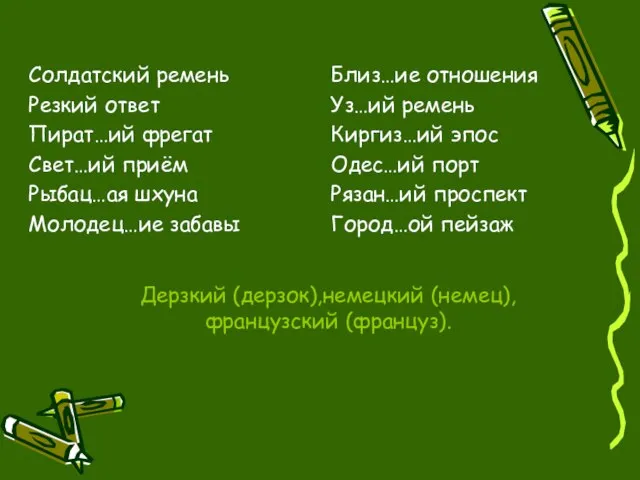 Дерзкий (дерзок),немецкий (немец),французский (француз). Солдатский ремень Резкий ответ Пират…ий фрегат Свет…ий приём