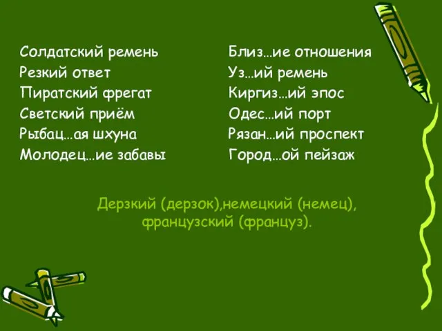 Дерзкий (дерзок),немецкий (немец),французский (француз). Солдатский ремень Резкий ответ Пиратский фрегат Светский приём