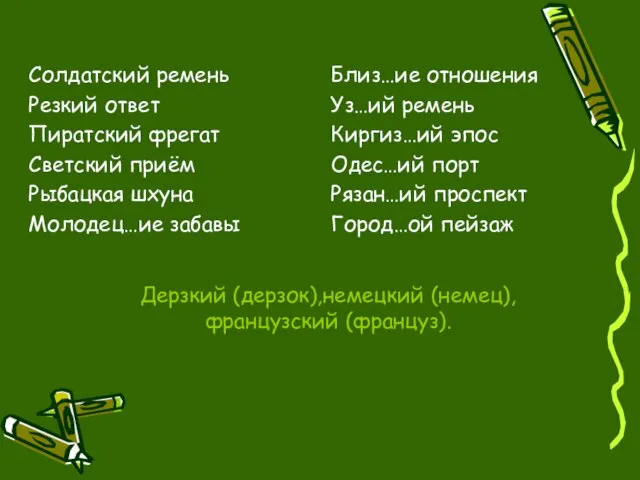 Дерзкий (дерзок),немецкий (немец),французский (француз). Солдатский ремень Резкий ответ Пиратский фрегат Светский приём