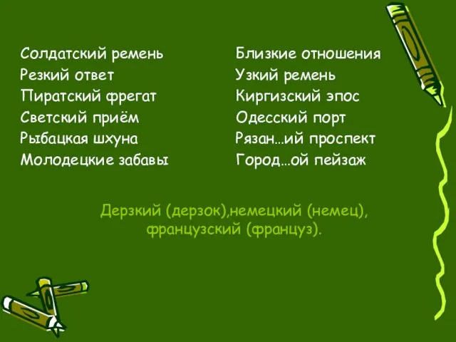 Дерзкий (дерзок),немецкий (немец),французский (француз). Солдатский ремень Резкий ответ Пиратский фрегат Светский приём