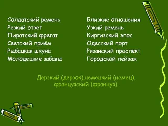 Дерзкий (дерзок),немецкий (немец),французский (француз). Солдатский ремень Резкий ответ Пиратский фрегат Светский приём